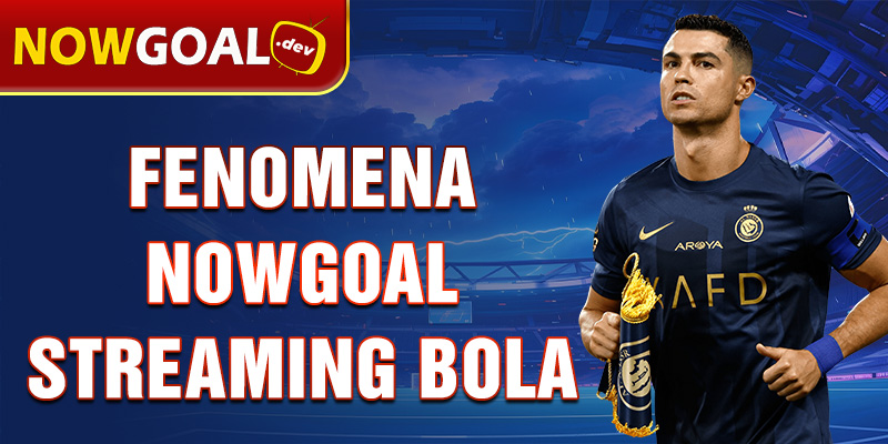 fenomena nowgoal streaming bola